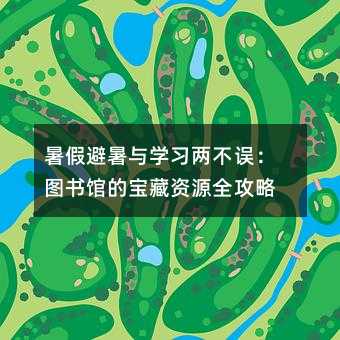 暑假避暑与学习两不误:图书馆的宝藏资源全攻略