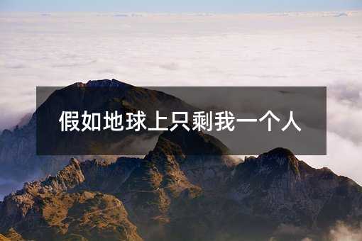 假如地球上只剩我一个人