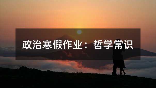 政治寒假作业:哲学常识
