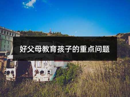 好父母教育孩子的重点问题