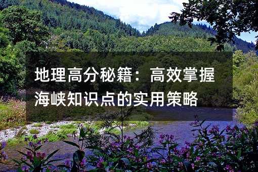 地理高分秘籍:高效掌握海峡知识点的实用策略