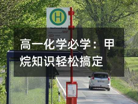 高一化学必学:甲烷知识轻松搞定