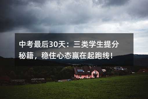中考最后30天:三类学生提分秘籍,稳住心态赢在起跑线!