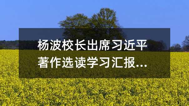 杨波校长出席习近平著作选读学习汇报大会