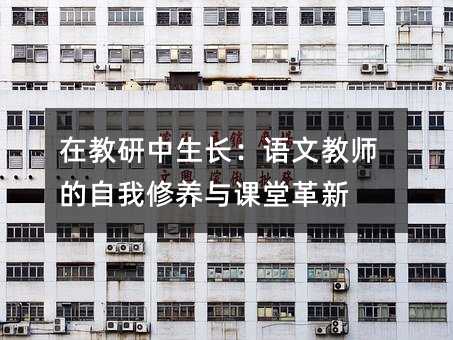 在教研中生长:语文教师的自我修养与课堂革新