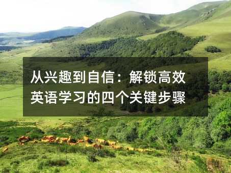 从兴趣到自信:解锁高效英语学习的四个关键步骤