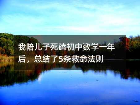 我陪儿子死磕初中数学一年后,总结了5条救命法则