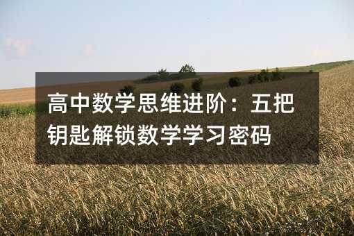 高中数学思维进阶:五把钥匙解锁数学学习密码
